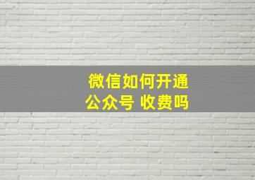 微信如何开通公众号 收费吗